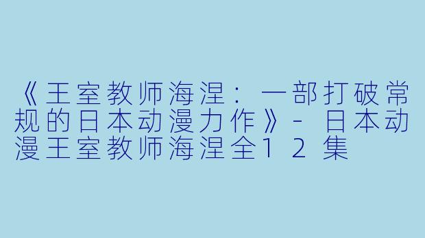 《王室教师海涅:一部打破常规的日本动漫力作》