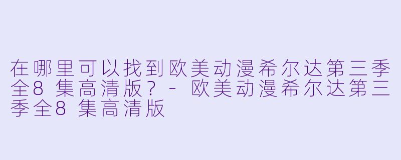 在哪里可以找到欧美动漫希尔达第三季全8集高清版？