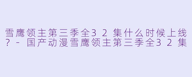 雪鹰领主第三季全32集什么时候上线？