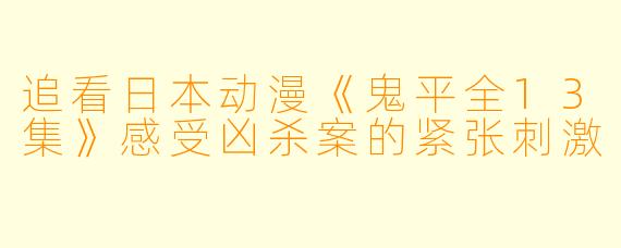 追看日本动漫《鬼平全13集》感受凶杀案的紧张刺激