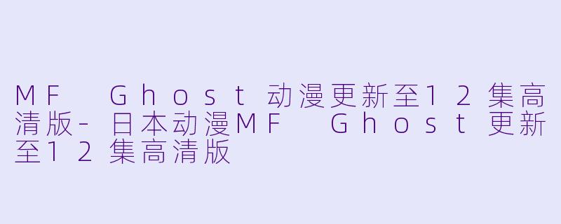 MF Ghost动漫更新至12集高清版-日本动漫MF Ghost更新至12集高清版
