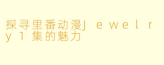 探寻里番动漫Jewelry1集的魅力