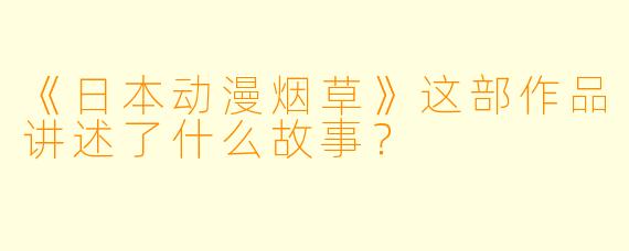 《日本动漫烟草》这部作品讲述了什么故事？