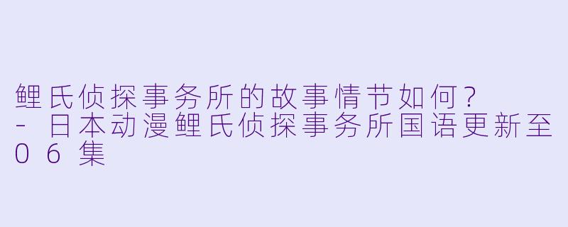 鲤氏侦探事务所的故事情节如何？  
