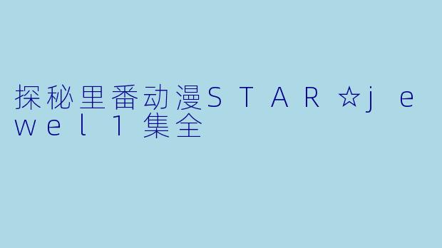探秘里番动漫STAR☆jewel1集全