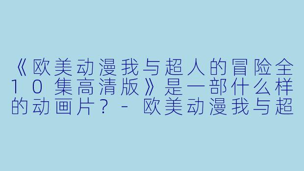 《欧美动漫我与超人的冒险全10集高清版》是一部什么样的动画片？