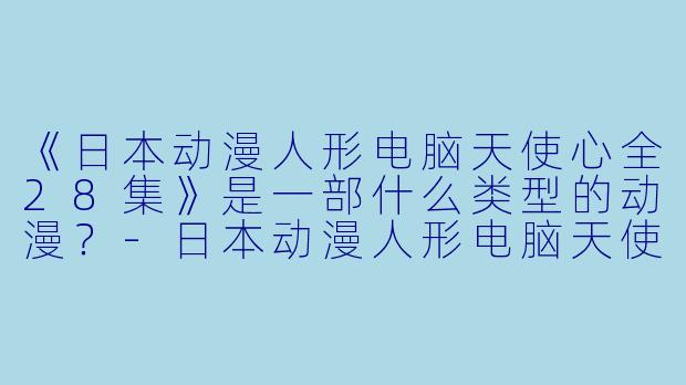 《日本动漫人形电脑天使心全28集》是一部什么类型的动漫？