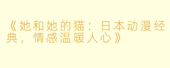《她和她的猫：日本动漫经典，情感温暖人心》