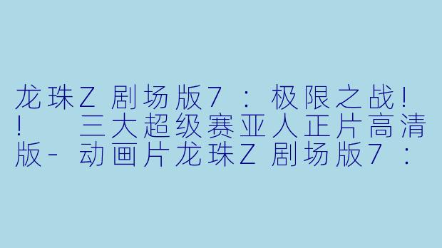 龙珠Z剧场版7:极限之战!! 三大超级赛亚人正片高清版