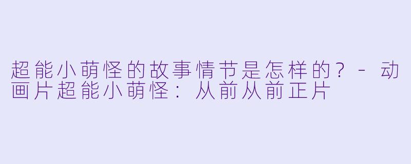 超能小萌怪的故事情节是怎样的？