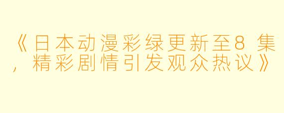 《日本动漫彩绿更新至8集,精彩剧情引发观众热议》