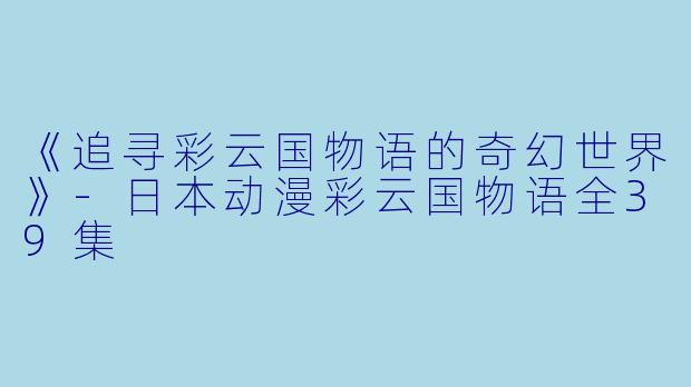 《追寻彩云国物语的奇幻世界》-日本动漫彩云国物语全39集