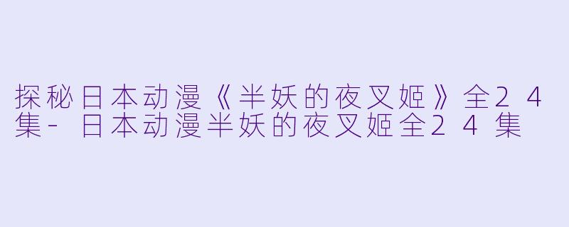 探秘日本动漫《半妖的夜叉姬》全24集-日本动漫半妖的夜叉姬全24集