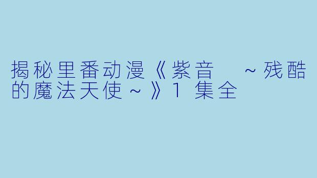 揭秘里番动漫《紫音 ～残酷的魔法天使～》1集全