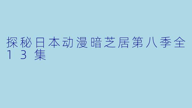 探秘日本动漫暗芝居第八季全13集