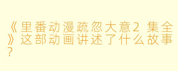 《里番动漫疏忽大意2集全》这部动画讲述了什么故事？