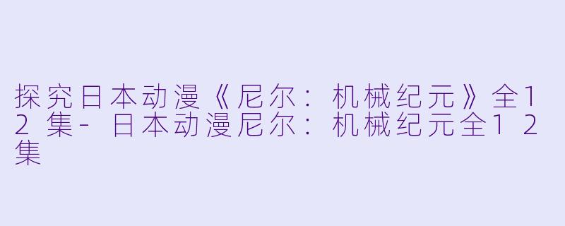 探究日本动漫《尼尔:机械纪元》全12集