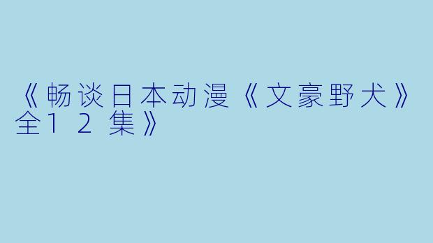 《畅谈日本动漫《文豪野犬》全12集》