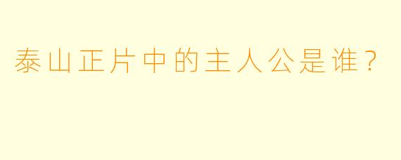 泰山正片中的主人公是谁？