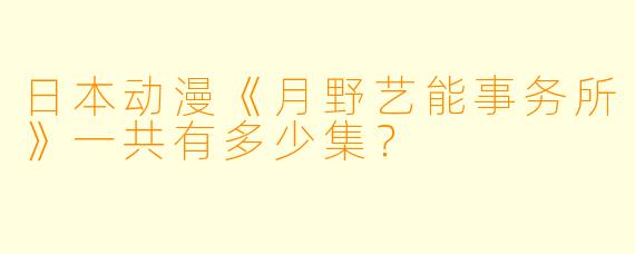 日本动漫《月野艺能事务所》一共有多少集？