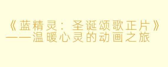 《蓝精灵：圣诞颂歌正片》——温暖心灵的动画之旅