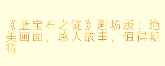 《蓝宝石之谜》剧场版：绝美画面，感人故事，值得期待