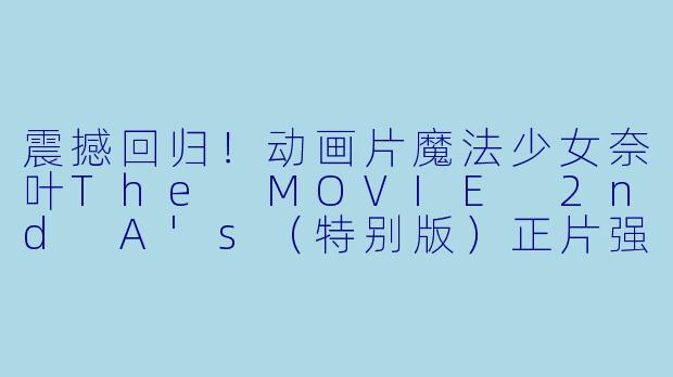 震撼回归!动画片魔法少女奈叶The MOVIE 2nd A's(特别版)正片强势上映