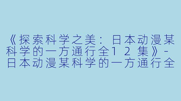 《探索科学之美:日本动漫某科学的一方通行全12集》