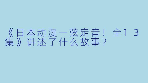 《日本动漫一弦定音！全13集》讲述了什么故事？