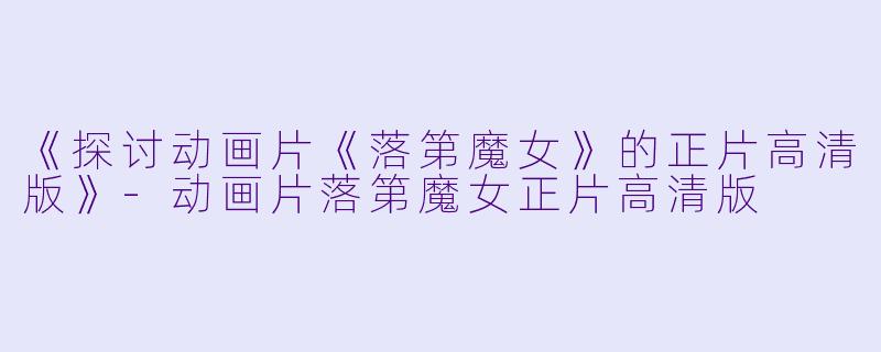 《探讨动画片《落第魔女》的正片高清版》