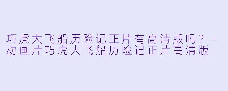 巧虎大飞船历险记正片有高清版吗？