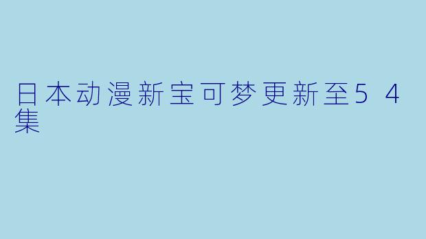 日本动漫新宝可梦更新至54集