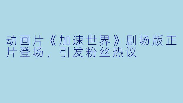 动画片《加速世界》剧场版正片登场，引发粉丝热议