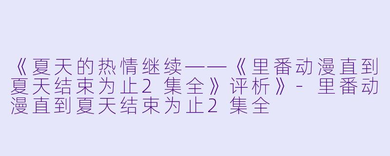 《夏天的热情继续——《里番动漫直到夏天结束为止2集全》评析》