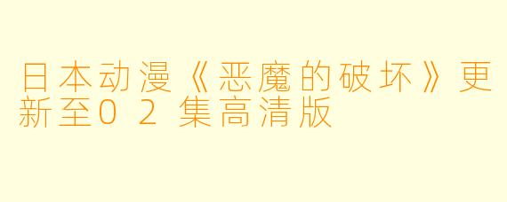 日本动漫《恶魔的破坏》更新至02集高清版