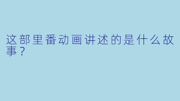 这部里番动画讲述的是什么故事？