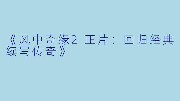 《风中奇缘2正片：回归经典续写传奇》
