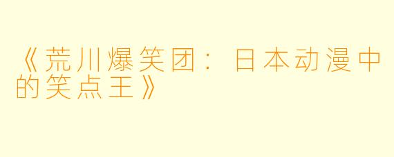 《荒川爆笑团：日本动漫中的笑点王》