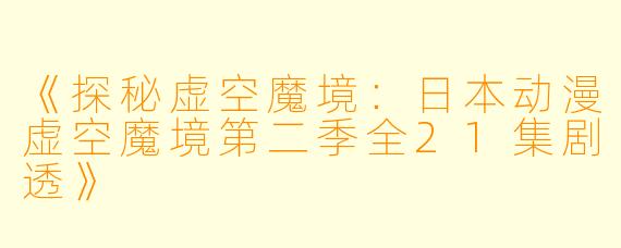 《探秘虚空魔境：日本动漫虚空魔境第二季全21集剧透》