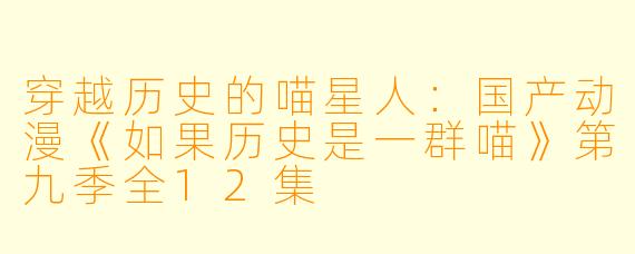 穿越历史的喵星人：国产动漫《如果历史是一群喵》第九季全12集