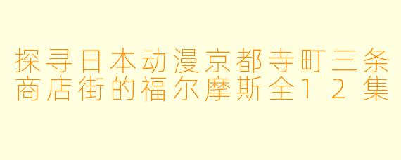 探寻日本动漫京都寺町三条商店街的福尔摩斯全12集