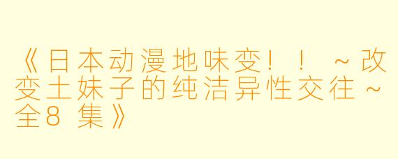 《日本动漫地味变!!～改变土妹子的纯洁异性交往～全8集》