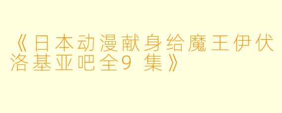 《日本动漫献身给魔王伊伏洛基亚吧全9集》