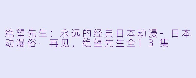 绝望先生：永远的经典日本动漫-日本动漫俗·再见，绝望先生全13集