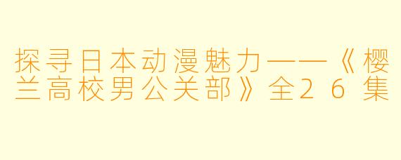 探寻日本动漫魅力——《樱兰高校男公关部》全26集