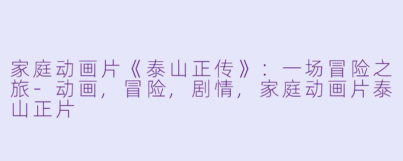 家庭动画片《泰山正传》：一场冒险之旅-动画,冒险,剧情,家庭动画片泰山正片