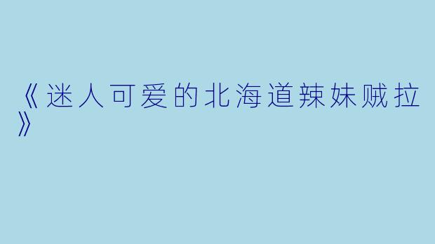 《迷人可爱的北海道辣妹贼拉》