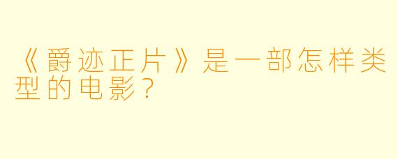 《爵迹正片》是一部怎样类型的电影？