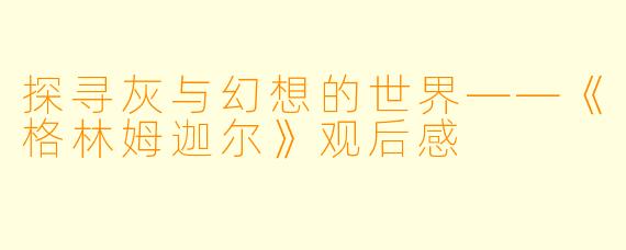 探寻灰与幻想的世界——《格林姆迦尔》观后感