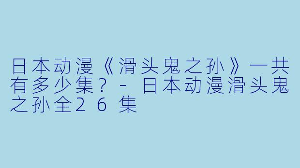 日本动漫《滑头鬼之孙》一共有多少集？